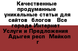 Качественные, продуманные, уникальные статьи для сайтов, блогов - Все города Интернет » Услуги и Предложения   . Адыгея респ.,Майкоп г.